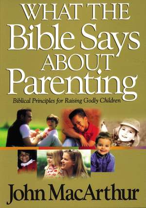 What the Bible Says About Parenting: Biblical Principle for Raising Godly Children de John F. MacArthur