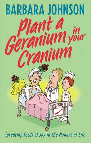 Plant a Geranium in Your Cranium: Planting Seeds of Joy in the Manure of Life de Barbara Johnson