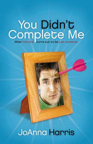 You Didn't Complete Me: When The One Turns Out To Be Just Someone de JoAnna Harris