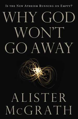 Why God Won't Go Away: Is the New Atheism Running on Empty? de Alister E. McGrath