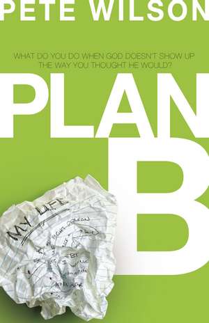 Plan B: What Do You Do When God Doesn't Show Up the Way You Thought He Would? de Pete Wilson