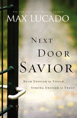 Next Door Savior: Near Enough to Touch, Strong Enough to Trust de Max Lucado