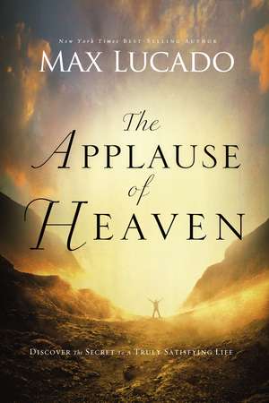 The Applause of Heaven: Discover the Secret to a Truly Satisfying Life de Max Lucado