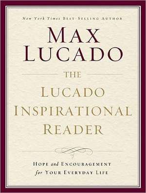 The Lucado Inspirational Reader: Hope and Encouragement for Your Everyday Life de Max Lucado