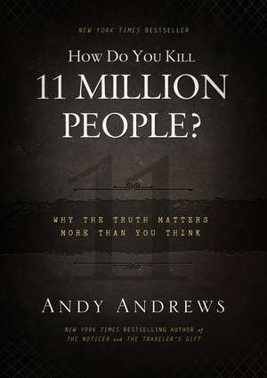 How Do You Kill 11 Million People?: Why the Truth Matters More Than You Think de Andy Andrews