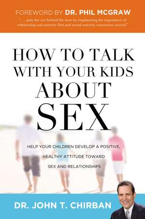 How to Talk with Your Kids about Sex: Help Your Children Develop a Positive, Healthy Attitude Toward Sex and Relationships de Dr. John Chirban