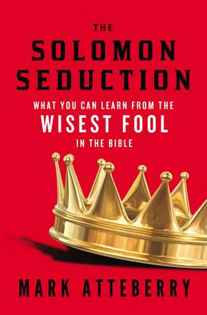 The SOLOMON SEDUCTION: What You Can Learn from the Wisest Fool in the Bible de Mark Atteberry