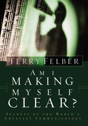 Am I Making Myself Clear?: Secrets of the World's Greatest Communicators de Terry Felber