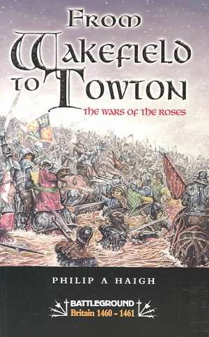 Wakefield and Towton: War of the Roses de Philip A. Haigh