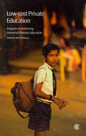 Low-Cost Private Education: Impacts on Achieving Universal Primary Education de Bob Phillipson