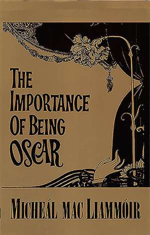 The Importance of Being Oscar: An Entertainment on the Life & Works of Oscar Wild de Michebal Macliammhboir