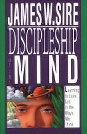 Discipleship of the mind – Learning To Love God In The Ways We Think de James W. Sire