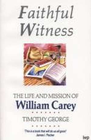 Faithful Witness – Life And Mission Of William Carey de Timothy George