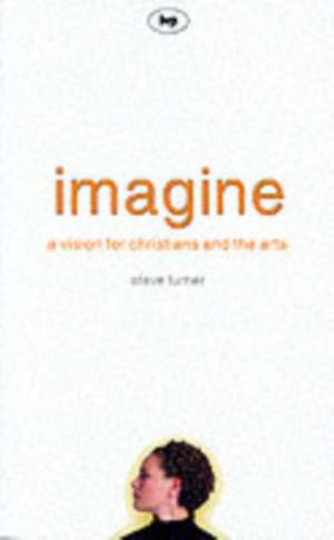 Imagine – A Vision For Christians And The Arts de Steve Turner