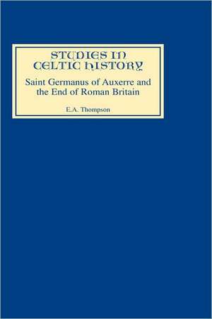 Saint Germanus of Auxerre and the End of Roman Britain de E.a. Thompson