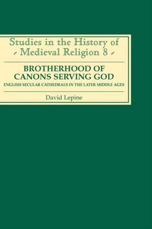 A Brotherhood of Canons Serving God – English Secular Cathedrals in the Later Middle Ages de David N Lepine