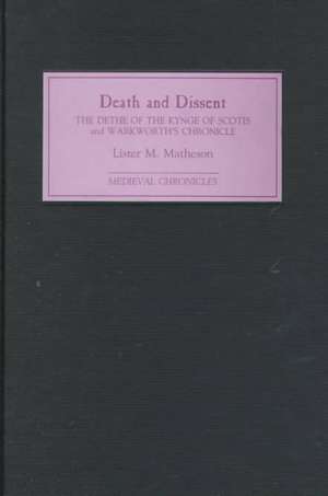 Death and Dissent –Two Fifteenth–Century Chronic – The Dethe of the Kynge of Scotis, translated by John Shirley; `Warkworth`s Chronicle`– the Chronic de Lister M. Matheson