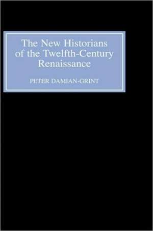 The New Historians of the Twelfth–Century Renais – Authorising History in the Vernacular Revolution de Peter Damian–grint