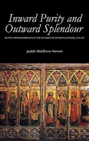 Inward Purity and Outward Splendour – Death and Remembrance in the Deanery of Dunwich, Suffolk, 1370–1547 de Judith Middleton–stewa