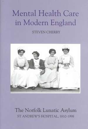 Mental Health Care in Modern England – The Norfolk Lunatic Asylum/St Andrew`s Hospital, 1810–1998 de Steven Cherry