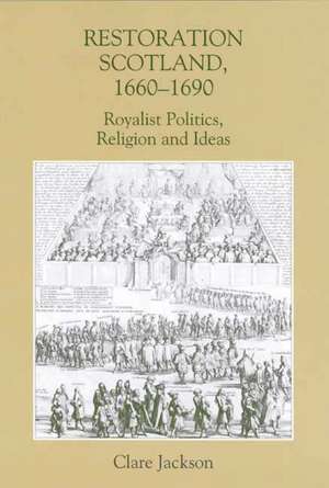 Restoration Scotland, 1660–1690 – Royalist Politics, Religion and Ideas de Clare Jackson