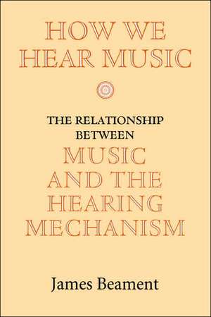 How We Hear Music – The Relationship between Music and the Hearing Mechanism de James Beament