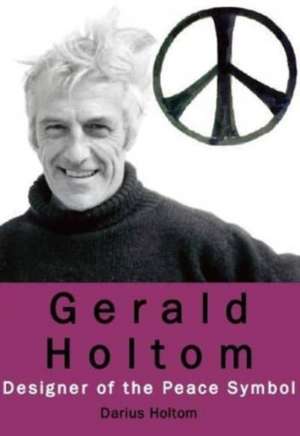 Gerald Holtom: Designer of the Peace Symbol de Darius Holtom