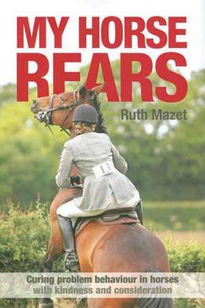 My Horse Rears: Curing Problem Behaviour in Horses with Kindness and Consideration de Ruth Mazet