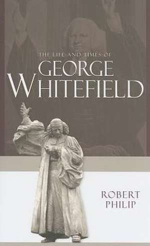 The Life and Times of George Whitefield de Robert Philip