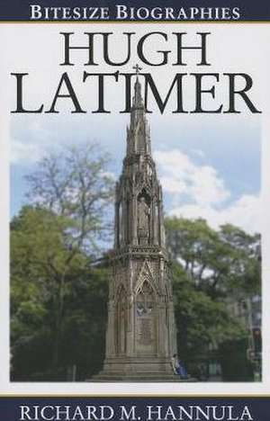 Hugh Latimer: The Foremost Preacher of the English Reformation de Richard M. Hannula