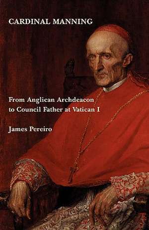 Cardinal Manning: From Anglican Archdeacon to Council Father at Vatican I de James Pereiro