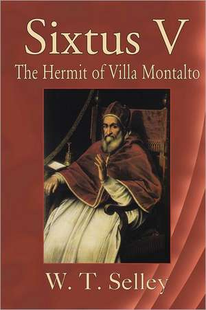 Sixtus V: The Hermit of Villa Montalto de W. T. Selley