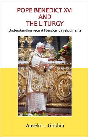 Pope Benedict XVI and the Liturgy de Anselm J. Gribbin