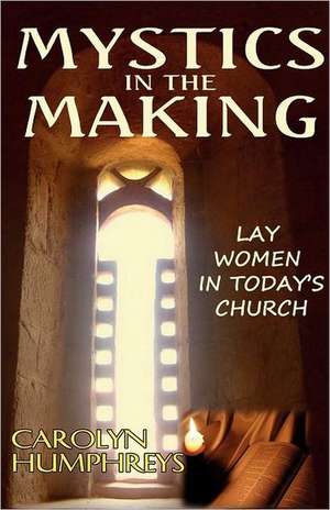 Mystics in the Making: Lay Women in Today's Church de Carolyn Humphreys