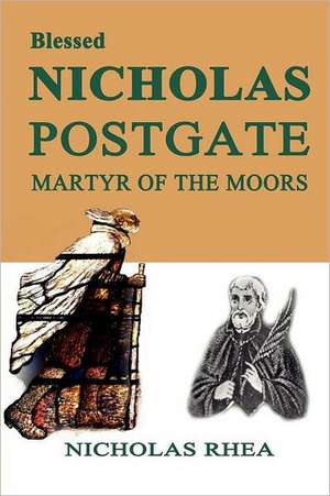 Blessed Nicholas Postgate: Martyr of the Moors de Nicholas Rhea