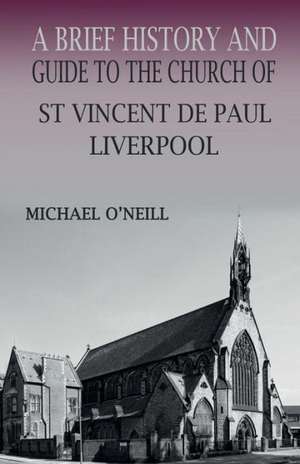 A Brief History and Guide to the Church of St Vincent de Paul, Liverpool de Michael O'Neill