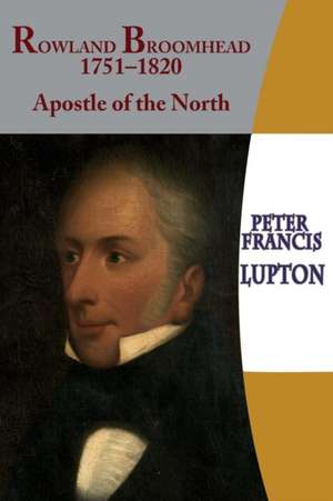 Rowland Broomhead 1751-1820. Apostle of the North de Peter Francis Lupton