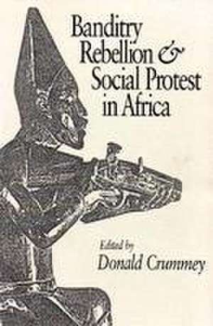 Banditry, Rebellion and Social Protest in Africa de Donald Crummey