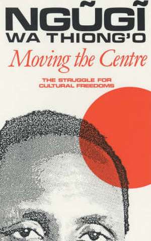 Moving the Centre – The Struggle for Cultural Freedoms de Ngugi Wa Thiong`o