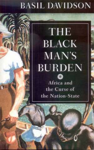 The Black Man`s Burden – Africa and the Curse of the Nation–state de Basil Davidson