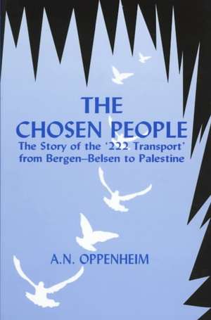 The Chosen People: The Story of the '222 Transport' from Bergen-Belse de A. N. Oppenheim