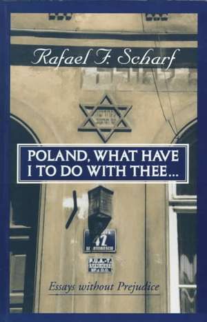 Poland What Have I to Do with Thee ?: Essays Without Prejudice de Raphael F. Scharf