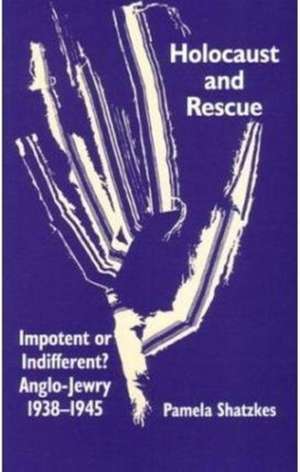 Holocaust and Rescue: Impotent or Indifferent? Anglo-Jewry 1938-1945 de Pamela Shatzkes