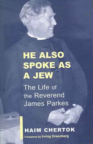 He Also Spoke as a Jew: The Life of the Reverend James Parkes de Haim Chertok