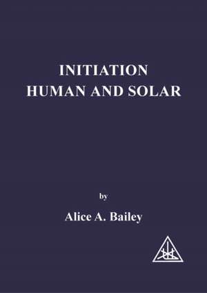 Initiation, Human and Solar de Alice A. Bailey