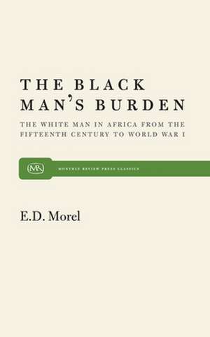 The Black Man S Burden: The White Man in Africa from the Fifteenth Century to World War I de E. D. Morel