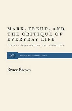 Marx, Freud, and the Critique of Everyday Life: Toward a Permanent Cultural Revolution de Bruce Brown