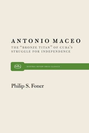 Antonio Maceo: The Bronze Titan of Cuba S Struggle for Independence de Philip Sheldon Foner