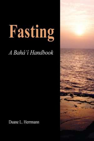 Fasting; A Baha'i Handbook de Duane L. Herrmann