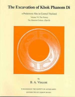 The Excavation of Khok Phanom Di, a Prehistoric Site in Central Thailand Volume VI: The Pottery, the Material Culture, (Part II) de B. A. Vincent